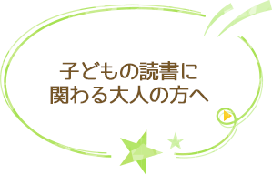 子どもの読書に関わる大人の方へ